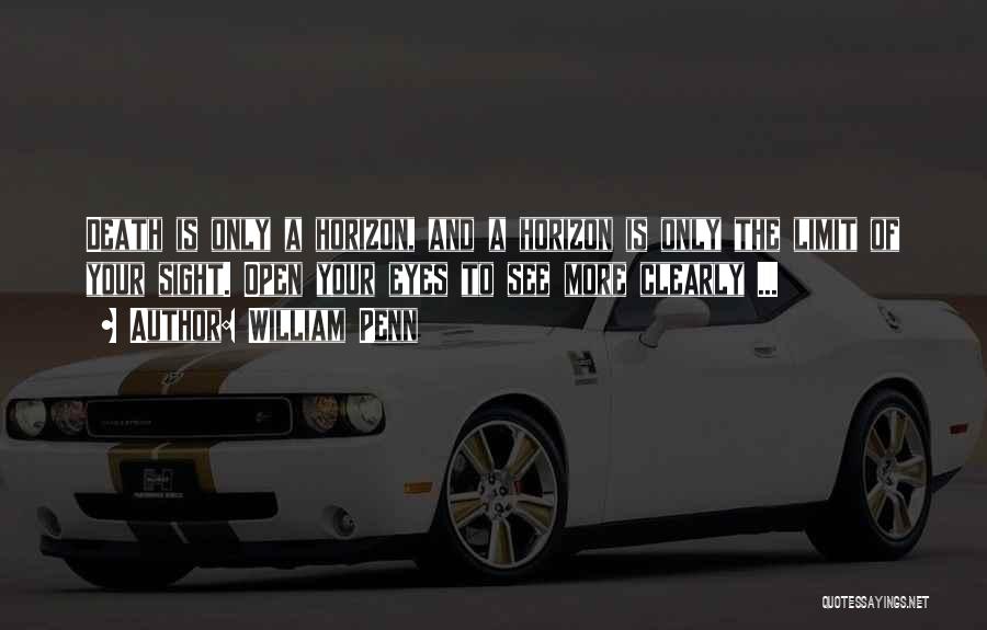 William Penn Quotes: Death Is Only A Horizon, And A Horizon Is Only The Limit Of Your Sight. Open Your Eyes To See