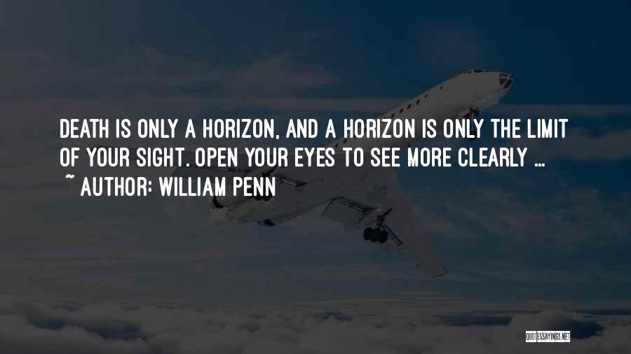 William Penn Quotes: Death Is Only A Horizon, And A Horizon Is Only The Limit Of Your Sight. Open Your Eyes To See