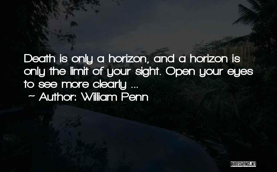 William Penn Quotes: Death Is Only A Horizon, And A Horizon Is Only The Limit Of Your Sight. Open Your Eyes To See