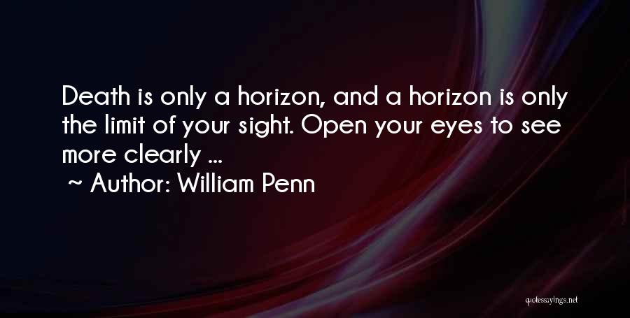 William Penn Quotes: Death Is Only A Horizon, And A Horizon Is Only The Limit Of Your Sight. Open Your Eyes To See