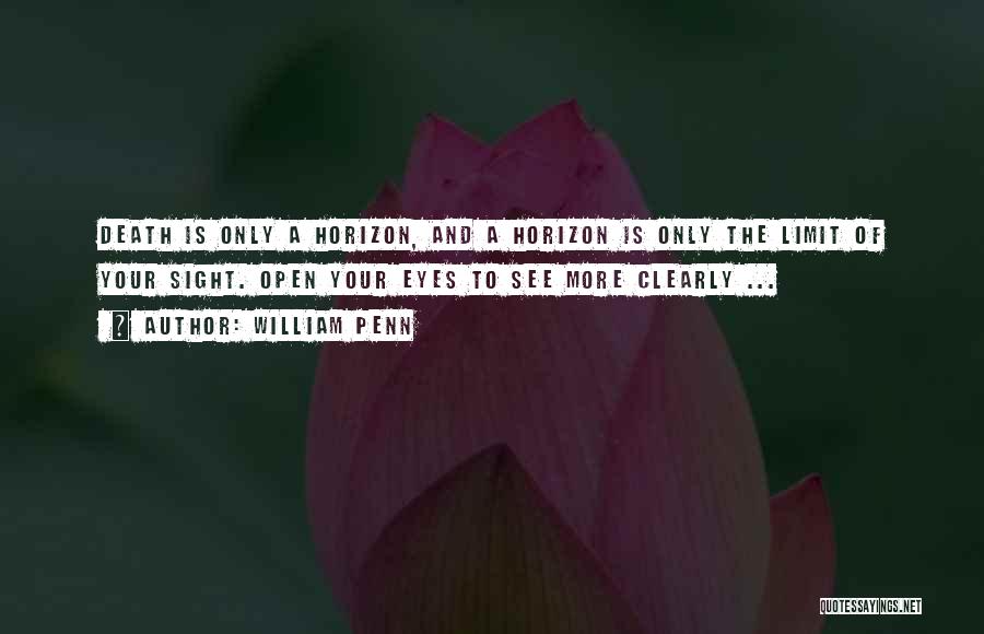 William Penn Quotes: Death Is Only A Horizon, And A Horizon Is Only The Limit Of Your Sight. Open Your Eyes To See