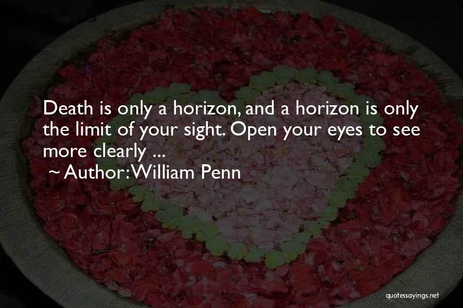 William Penn Quotes: Death Is Only A Horizon, And A Horizon Is Only The Limit Of Your Sight. Open Your Eyes To See