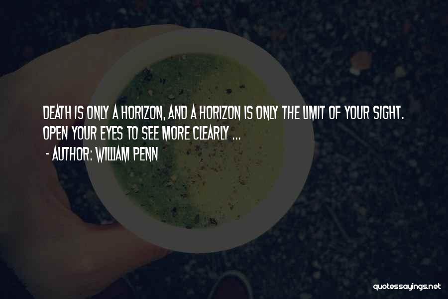 William Penn Quotes: Death Is Only A Horizon, And A Horizon Is Only The Limit Of Your Sight. Open Your Eyes To See