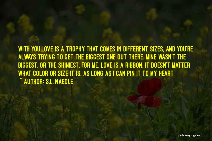 S.L. Naeole Quotes: With You,love Is A Trophy That Comes In Different Sizes, And You're Always Trying To Get The Biggest One Out