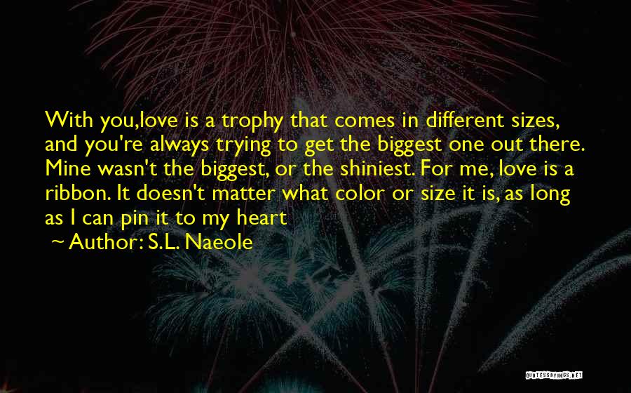 S.L. Naeole Quotes: With You,love Is A Trophy That Comes In Different Sizes, And You're Always Trying To Get The Biggest One Out