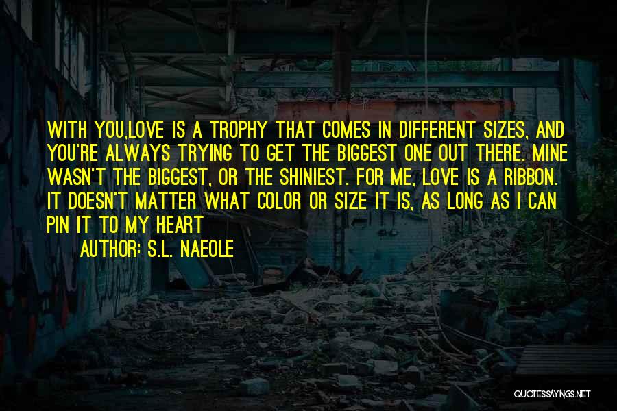 S.L. Naeole Quotes: With You,love Is A Trophy That Comes In Different Sizes, And You're Always Trying To Get The Biggest One Out