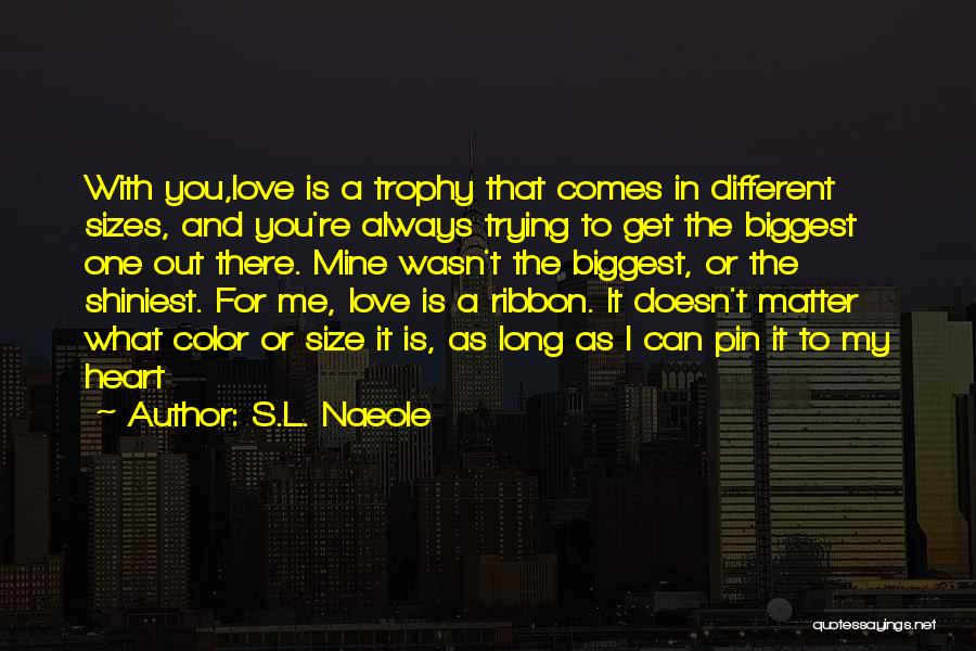 S.L. Naeole Quotes: With You,love Is A Trophy That Comes In Different Sizes, And You're Always Trying To Get The Biggest One Out