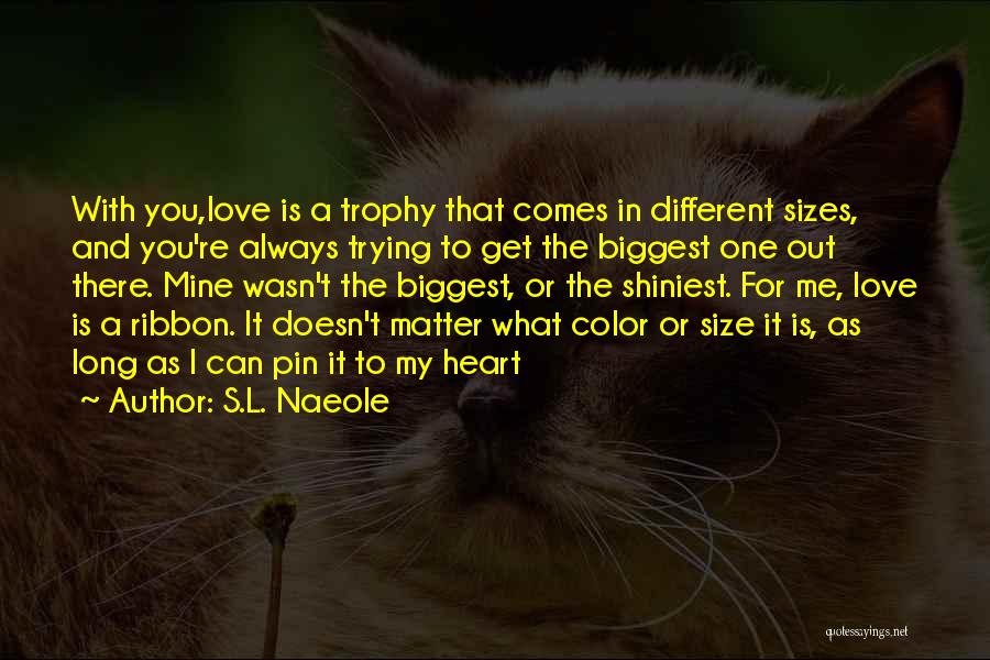 S.L. Naeole Quotes: With You,love Is A Trophy That Comes In Different Sizes, And You're Always Trying To Get The Biggest One Out