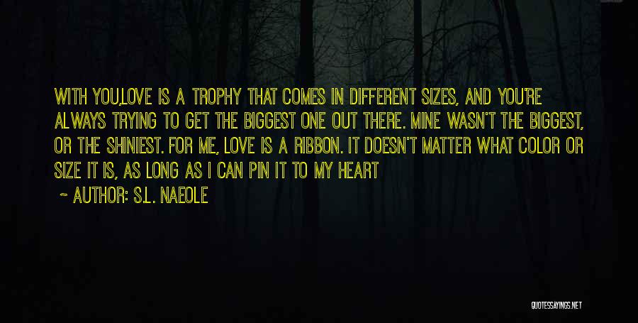 S.L. Naeole Quotes: With You,love Is A Trophy That Comes In Different Sizes, And You're Always Trying To Get The Biggest One Out