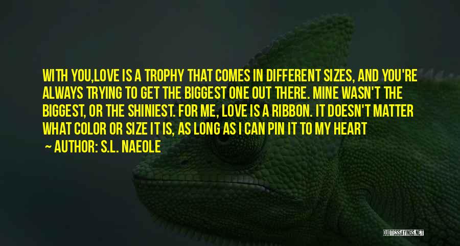 S.L. Naeole Quotes: With You,love Is A Trophy That Comes In Different Sizes, And You're Always Trying To Get The Biggest One Out