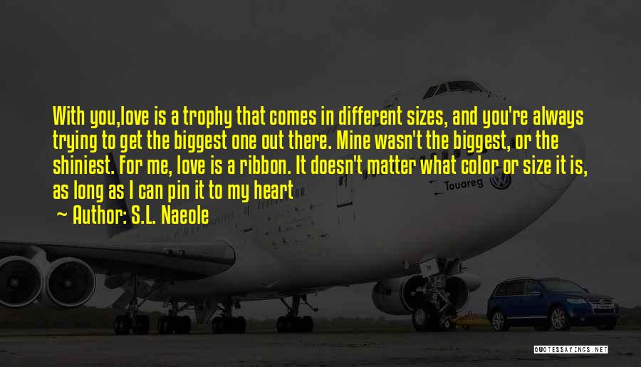 S.L. Naeole Quotes: With You,love Is A Trophy That Comes In Different Sizes, And You're Always Trying To Get The Biggest One Out