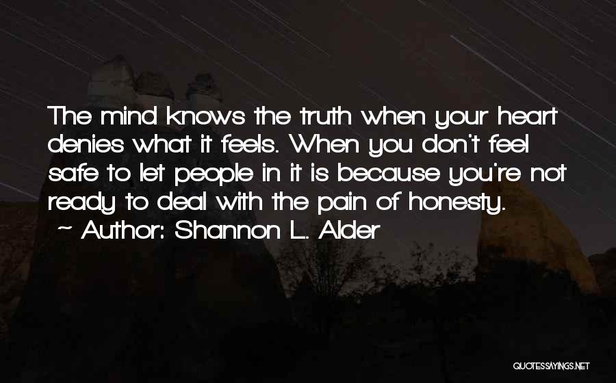 Shannon L. Alder Quotes: The Mind Knows The Truth When Your Heart Denies What It Feels. When You Don't Feel Safe To Let People