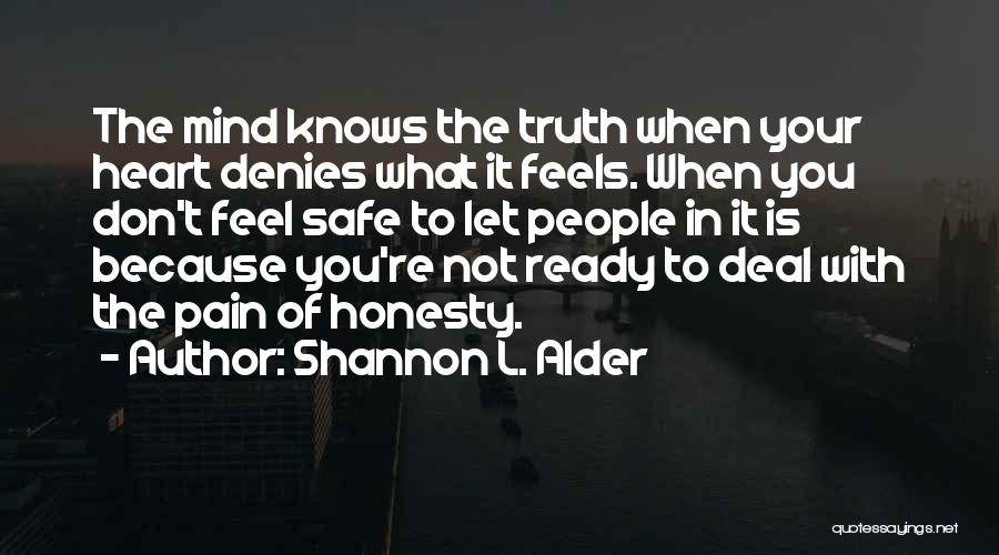 Shannon L. Alder Quotes: The Mind Knows The Truth When Your Heart Denies What It Feels. When You Don't Feel Safe To Let People