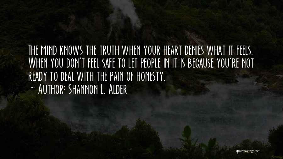 Shannon L. Alder Quotes: The Mind Knows The Truth When Your Heart Denies What It Feels. When You Don't Feel Safe To Let People