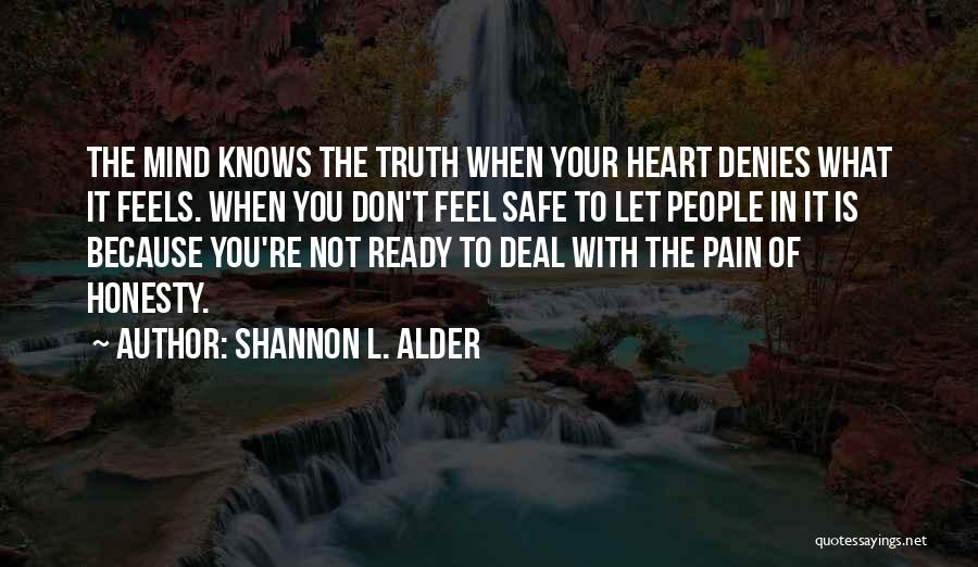 Shannon L. Alder Quotes: The Mind Knows The Truth When Your Heart Denies What It Feels. When You Don't Feel Safe To Let People