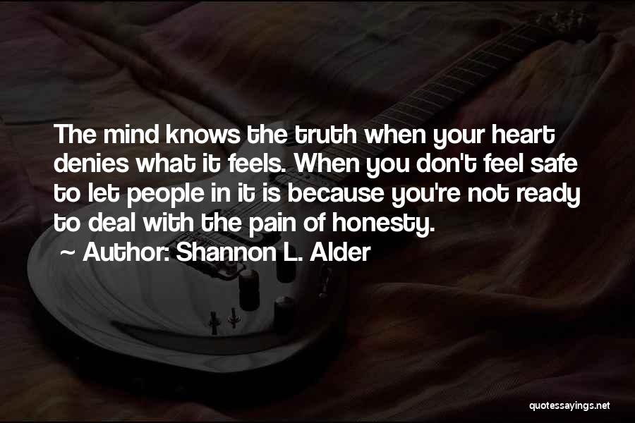 Shannon L. Alder Quotes: The Mind Knows The Truth When Your Heart Denies What It Feels. When You Don't Feel Safe To Let People