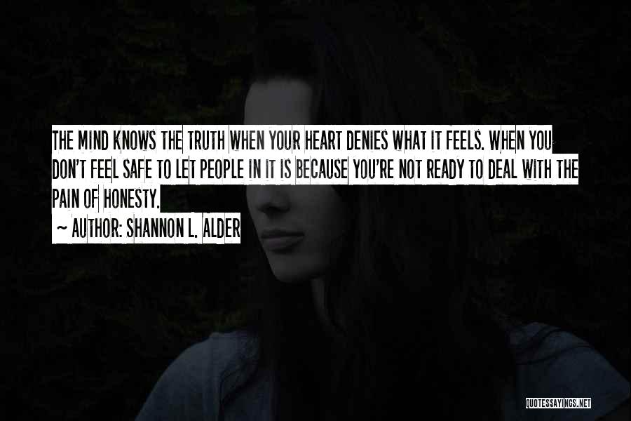 Shannon L. Alder Quotes: The Mind Knows The Truth When Your Heart Denies What It Feels. When You Don't Feel Safe To Let People