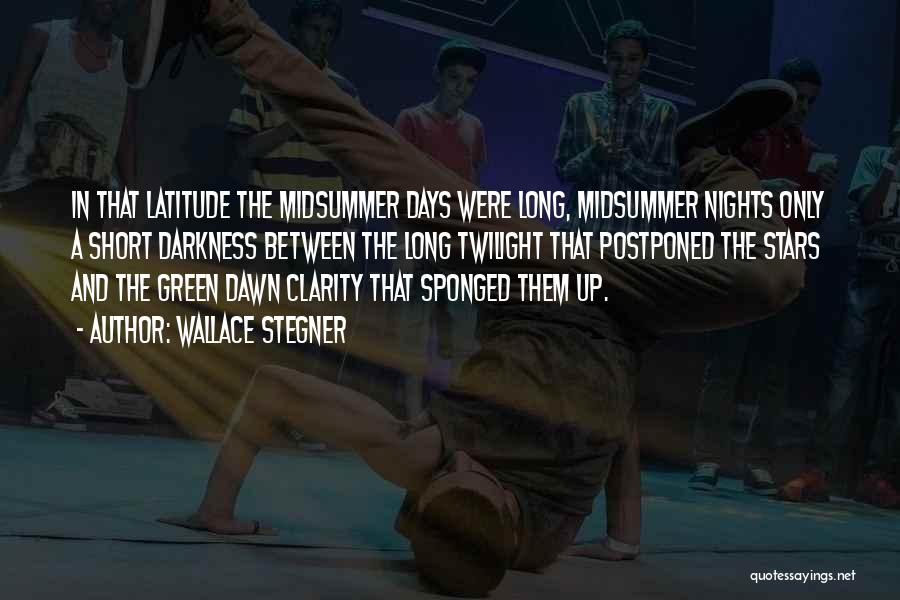 Wallace Stegner Quotes: In That Latitude The Midsummer Days Were Long, Midsummer Nights Only A Short Darkness Between The Long Twilight That Postponed