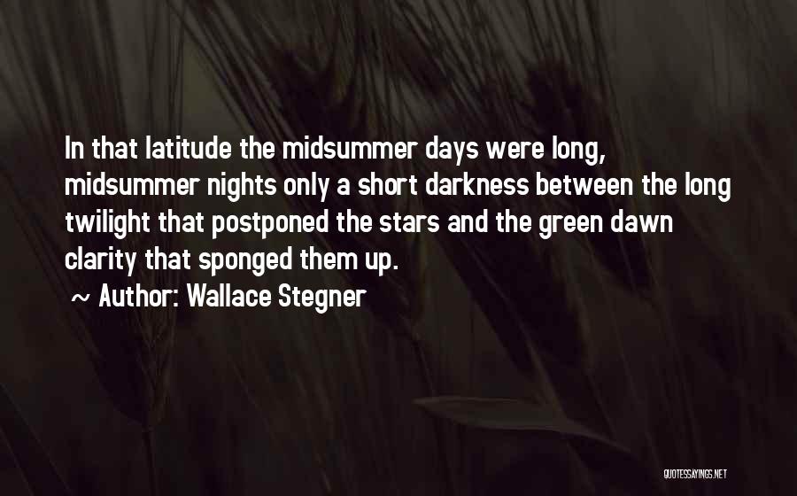 Wallace Stegner Quotes: In That Latitude The Midsummer Days Were Long, Midsummer Nights Only A Short Darkness Between The Long Twilight That Postponed