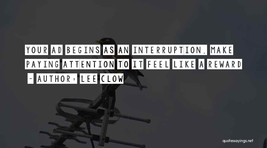 Lee Clow Quotes: Your Ad Begins As An Interruption. Make Paying Attention To It Feel Like A Reward