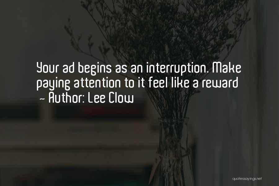 Lee Clow Quotes: Your Ad Begins As An Interruption. Make Paying Attention To It Feel Like A Reward