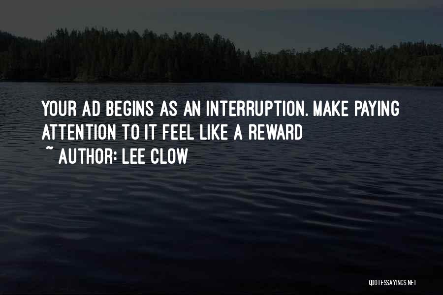 Lee Clow Quotes: Your Ad Begins As An Interruption. Make Paying Attention To It Feel Like A Reward