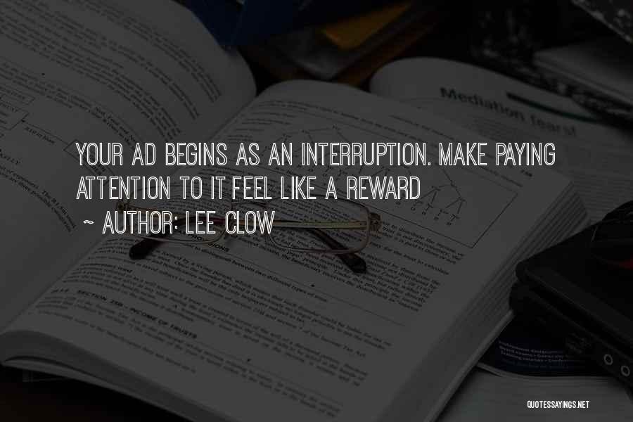 Lee Clow Quotes: Your Ad Begins As An Interruption. Make Paying Attention To It Feel Like A Reward