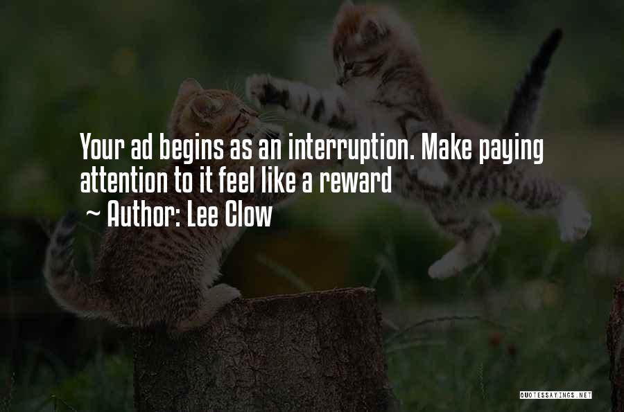 Lee Clow Quotes: Your Ad Begins As An Interruption. Make Paying Attention To It Feel Like A Reward