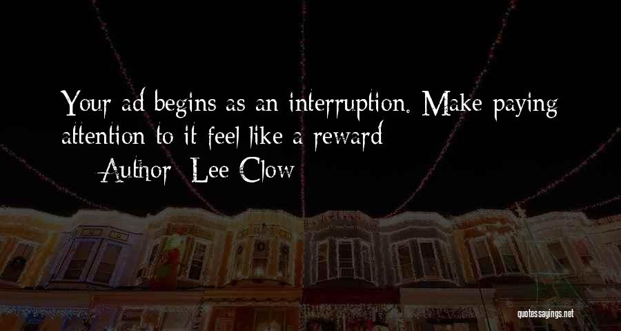 Lee Clow Quotes: Your Ad Begins As An Interruption. Make Paying Attention To It Feel Like A Reward