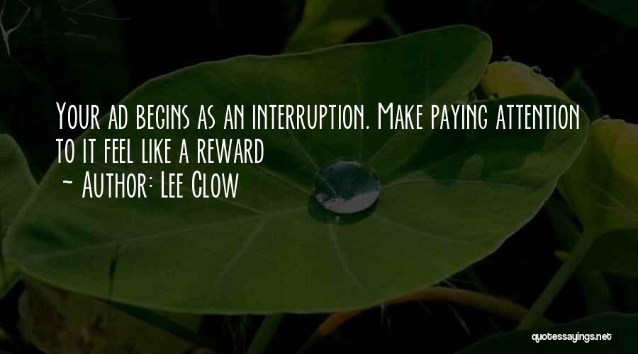 Lee Clow Quotes: Your Ad Begins As An Interruption. Make Paying Attention To It Feel Like A Reward