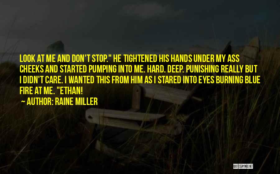 Raine Miller Quotes: Look At Me And Don't Stop. He Tightened His Hands Under My Ass Cheeks And Started Pumping Into Me. Hard.