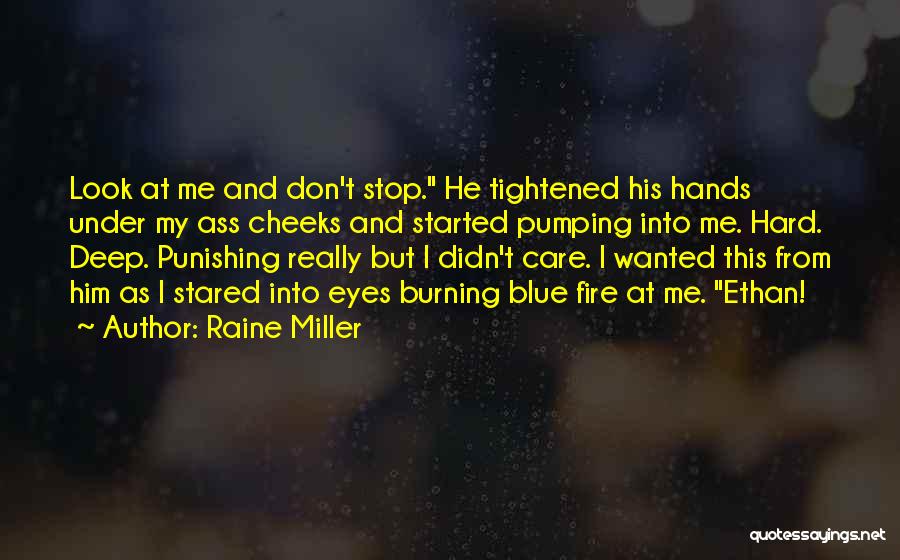 Raine Miller Quotes: Look At Me And Don't Stop. He Tightened His Hands Under My Ass Cheeks And Started Pumping Into Me. Hard.