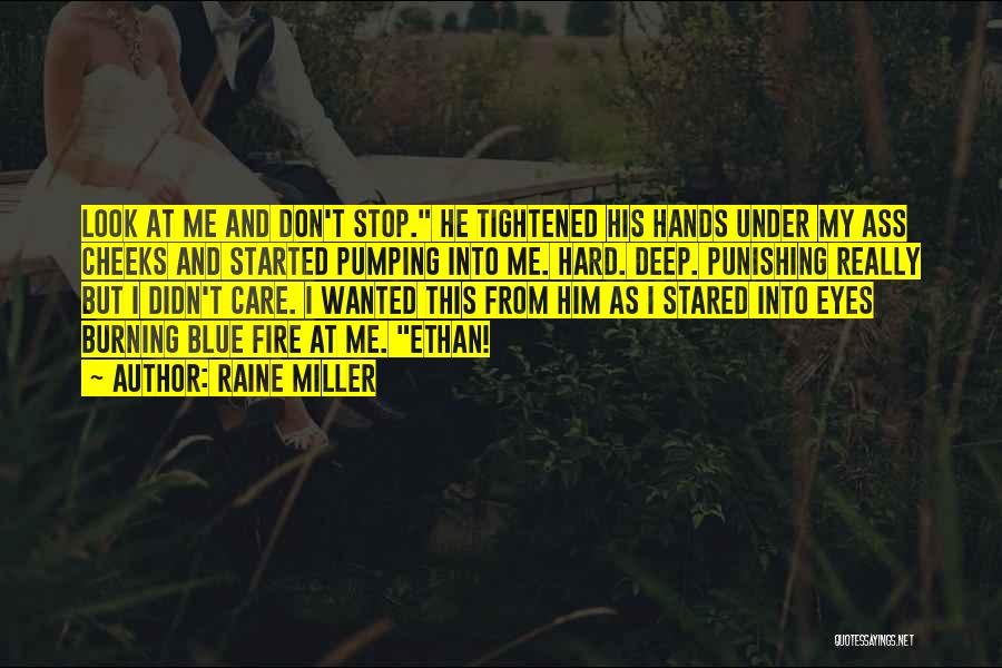 Raine Miller Quotes: Look At Me And Don't Stop. He Tightened His Hands Under My Ass Cheeks And Started Pumping Into Me. Hard.