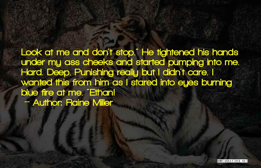 Raine Miller Quotes: Look At Me And Don't Stop. He Tightened His Hands Under My Ass Cheeks And Started Pumping Into Me. Hard.