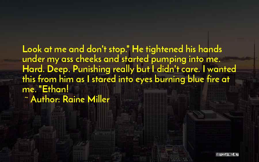 Raine Miller Quotes: Look At Me And Don't Stop. He Tightened His Hands Under My Ass Cheeks And Started Pumping Into Me. Hard.