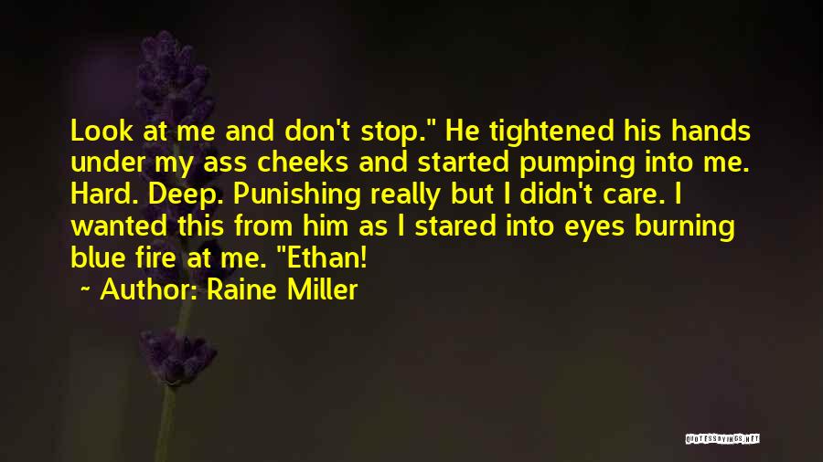 Raine Miller Quotes: Look At Me And Don't Stop. He Tightened His Hands Under My Ass Cheeks And Started Pumping Into Me. Hard.