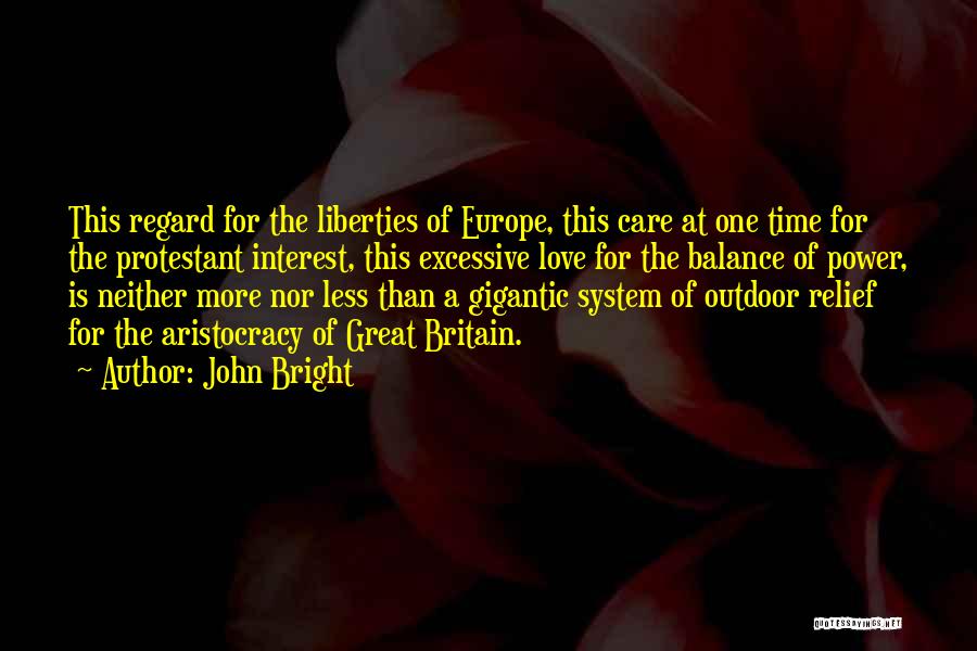 John Bright Quotes: This Regard For The Liberties Of Europe, This Care At One Time For The Protestant Interest, This Excessive Love For