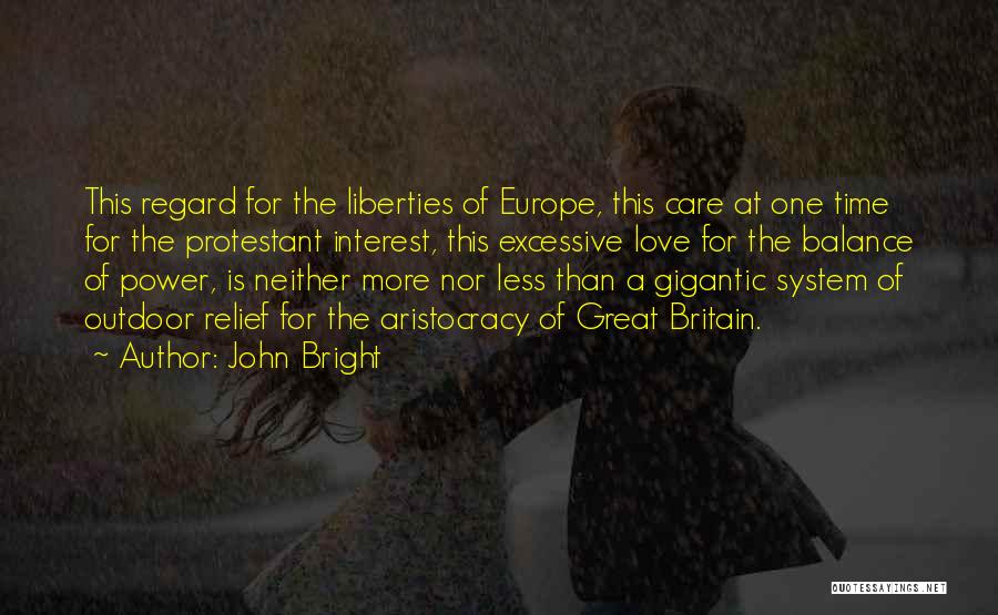 John Bright Quotes: This Regard For The Liberties Of Europe, This Care At One Time For The Protestant Interest, This Excessive Love For