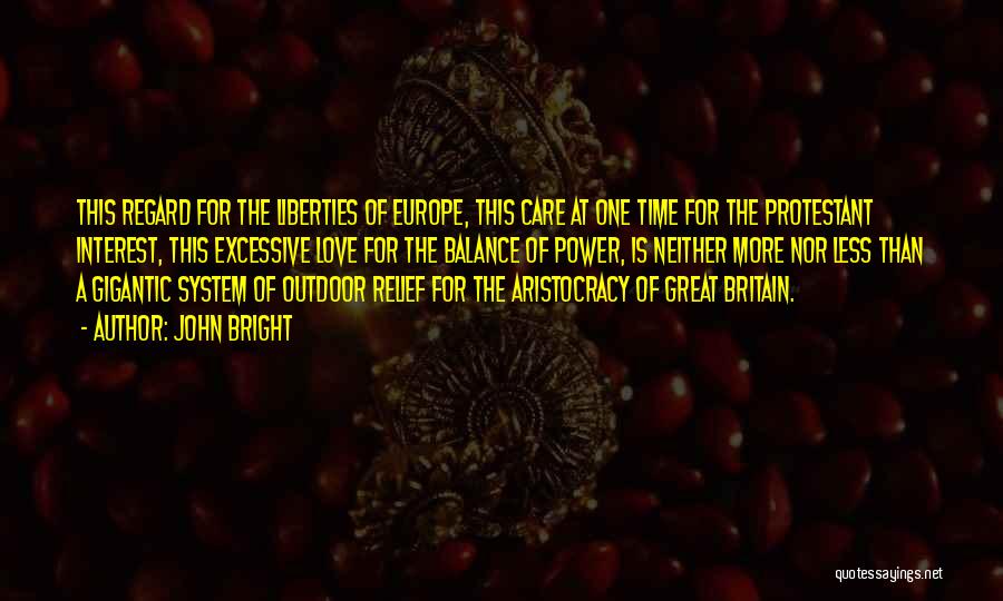 John Bright Quotes: This Regard For The Liberties Of Europe, This Care At One Time For The Protestant Interest, This Excessive Love For