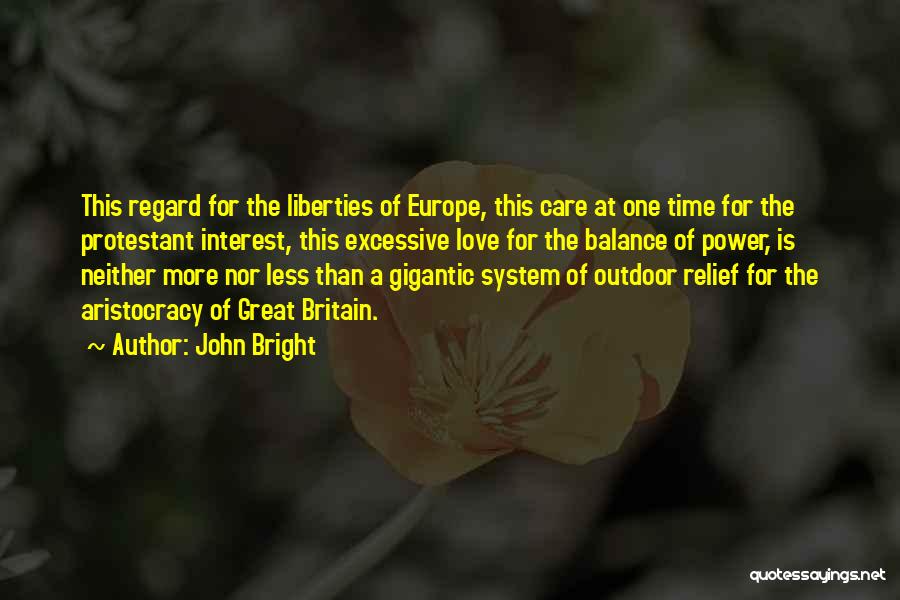 John Bright Quotes: This Regard For The Liberties Of Europe, This Care At One Time For The Protestant Interest, This Excessive Love For