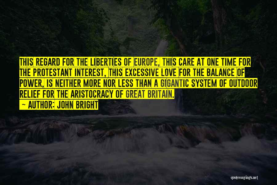 John Bright Quotes: This Regard For The Liberties Of Europe, This Care At One Time For The Protestant Interest, This Excessive Love For