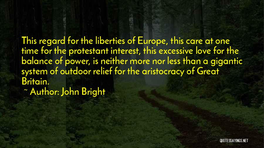 John Bright Quotes: This Regard For The Liberties Of Europe, This Care At One Time For The Protestant Interest, This Excessive Love For