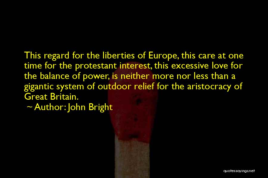 John Bright Quotes: This Regard For The Liberties Of Europe, This Care At One Time For The Protestant Interest, This Excessive Love For