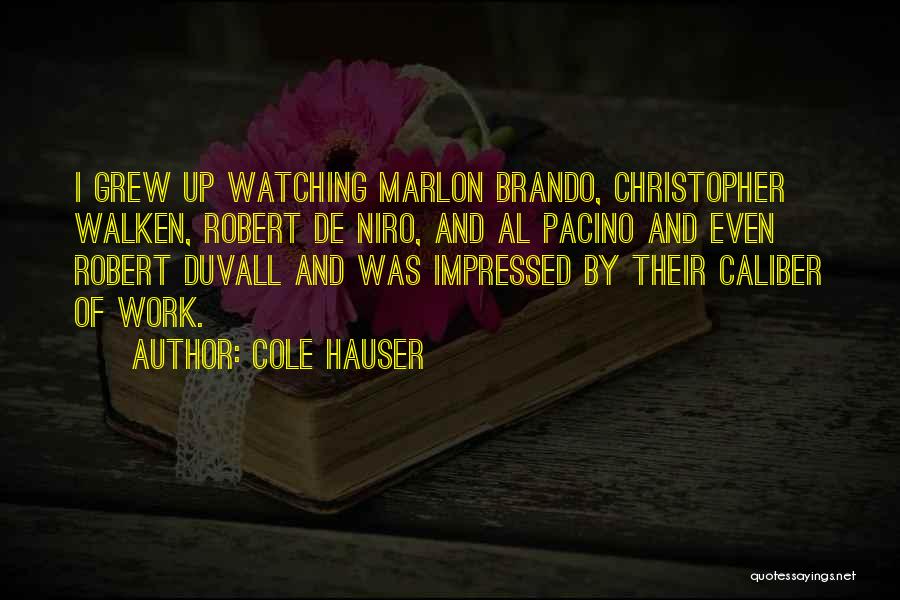 Cole Hauser Quotes: I Grew Up Watching Marlon Brando, Christopher Walken, Robert De Niro, And Al Pacino And Even Robert Duvall And Was