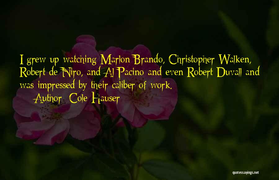 Cole Hauser Quotes: I Grew Up Watching Marlon Brando, Christopher Walken, Robert De Niro, And Al Pacino And Even Robert Duvall And Was