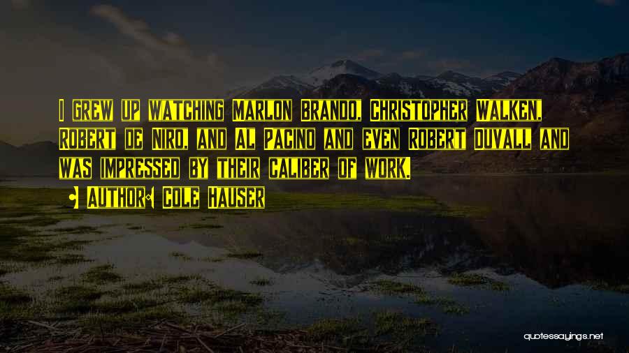 Cole Hauser Quotes: I Grew Up Watching Marlon Brando, Christopher Walken, Robert De Niro, And Al Pacino And Even Robert Duvall And Was