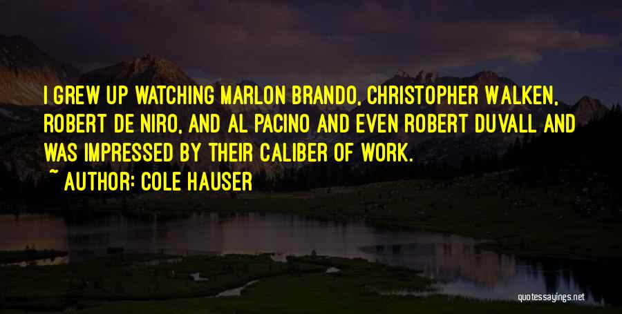 Cole Hauser Quotes: I Grew Up Watching Marlon Brando, Christopher Walken, Robert De Niro, And Al Pacino And Even Robert Duvall And Was