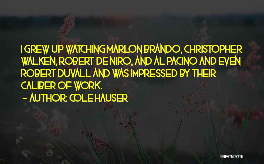 Cole Hauser Quotes: I Grew Up Watching Marlon Brando, Christopher Walken, Robert De Niro, And Al Pacino And Even Robert Duvall And Was