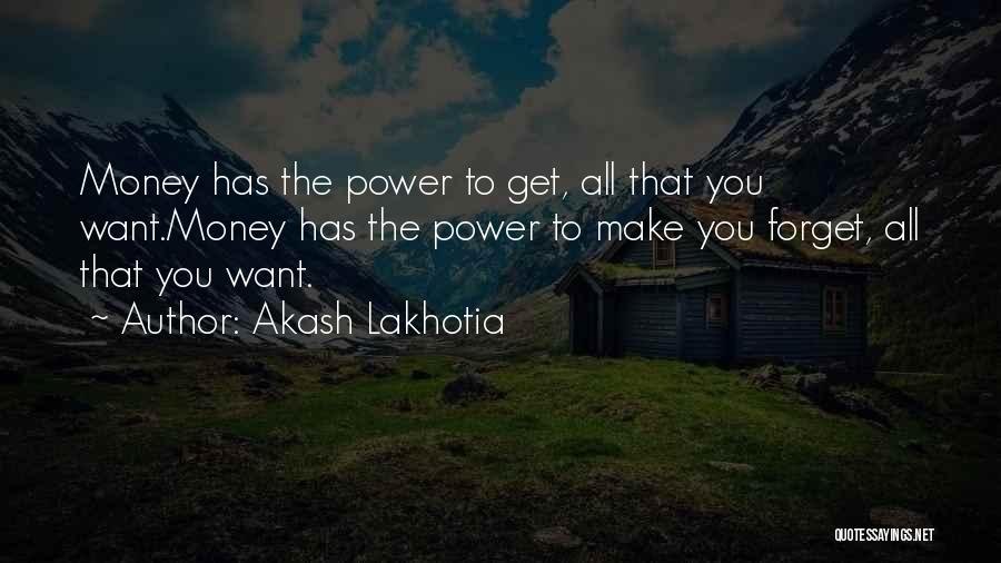 Akash Lakhotia Quotes: Money Has The Power To Get, All That You Want.money Has The Power To Make You Forget, All That You