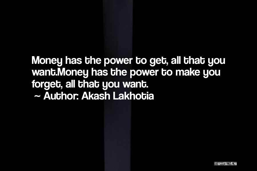 Akash Lakhotia Quotes: Money Has The Power To Get, All That You Want.money Has The Power To Make You Forget, All That You